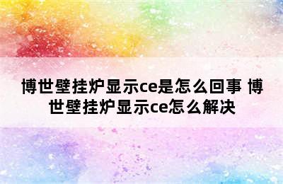 博世壁挂炉显示ce是怎么回事 博世壁挂炉显示ce怎么解决